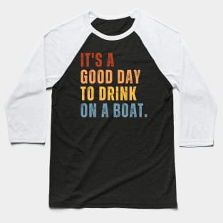 It's A Good Day To Drink On A Boat Baseball T-Shirt